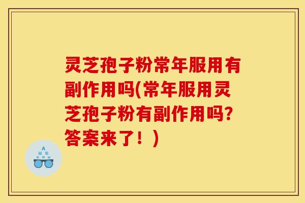 灵芝孢子粉常年服用有副作用吗(常年服用灵芝孢子粉有副作用吗?答案来了!) 灵芝孢子粉常年服用有副作用吗(常年服用灵芝孢子粉有副作用吗?答案来了!)