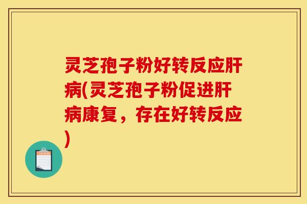 灵芝孢子粉好转反应(灵芝孢子粉促进康复,存在好转反应) 灵芝孢子粉好转反应(灵芝孢子粉促进康复,存在好转反应)