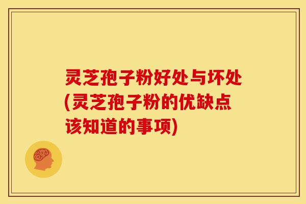 灵芝孢子粉好处与坏处(灵芝孢子粉的优缺点该知道的事项) 灵芝孢子粉好处与坏处(灵芝孢子粉的优缺点该知道的事项)