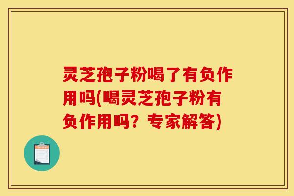 灵芝孢子粉喝了有负作用吗(喝灵芝孢子粉有负作用吗?专家解答) 灵芝孢子粉喝了有负作用吗(喝灵芝孢子粉有负作用吗?专家解答)