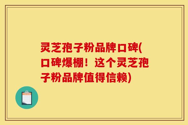 灵芝孢子粉品牌口碑(口碑爆棚!这个灵芝孢子粉品牌值得信赖) 灵芝孢子粉品牌口碑(口碑爆棚!这个灵芝孢子粉品牌值得信赖)