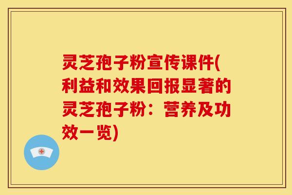 灵芝孢子粉宣传课件(利益和效果回报显著的灵芝孢子粉:营养及功效一览) 灵芝孢子粉宣传课件(利益和效果回报显著的灵芝孢子粉:营养及功效一览)