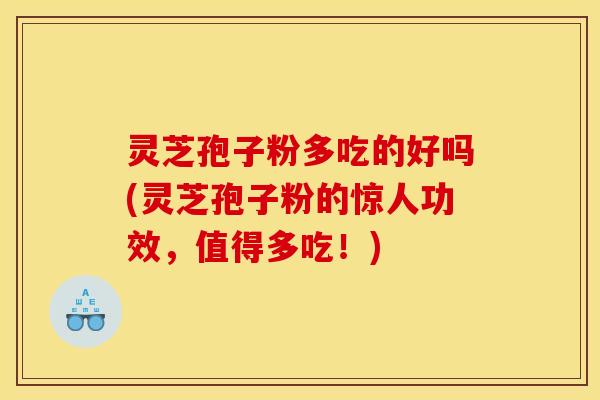 灵芝孢子粉多吃的好吗(灵芝孢子粉的惊人功效,值得多吃!) 灵芝孢子粉多吃的好吗(灵芝孢子粉的惊人功效,值得多吃!)