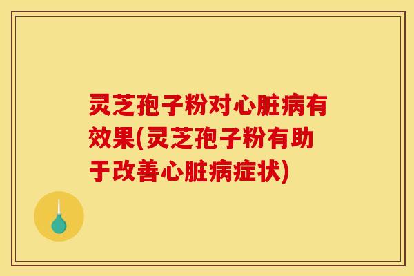 灵芝孢子粉对有效果(灵芝孢子粉有助于改善症状) 灵芝孢子粉对有效果(灵芝孢子粉有助于改善症状)