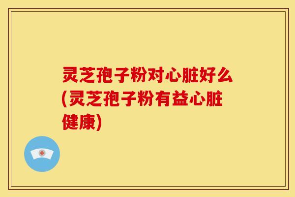 灵芝孢子粉对好么(灵芝孢子粉有益健康) 灵芝孢子粉对好么(灵芝孢子粉有益健康)