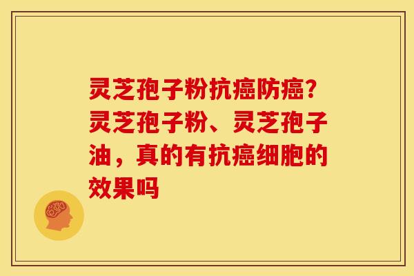 灵芝孢子粉抗防?灵芝孢子粉、灵芝孢子油,真的有抗细胞的效果吗 灵芝孢子粉抗防?灵芝孢子粉、灵芝孢子油,真的有抗细胞的效果吗
