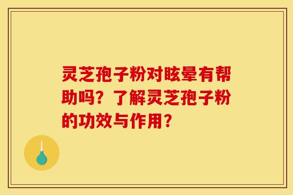 灵芝孢子粉对眩晕有帮助吗?了解灵芝孢子粉的功效与作用? 灵芝孢子粉对眩晕有帮助吗?了解灵芝孢子粉的功效与作用?