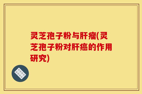 灵芝孢子粉与瘤(灵芝孢子粉对的作用研究) 灵芝孢子粉与瘤(灵芝孢子粉对的作用研究)