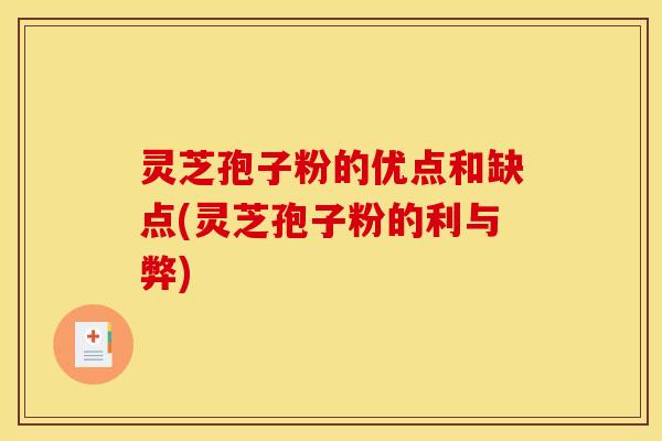 灵芝孢子粉的优点和缺点(灵芝孢子粉的利与弊) 灵芝孢子粉的优点和缺点(灵芝孢子粉的利与弊)