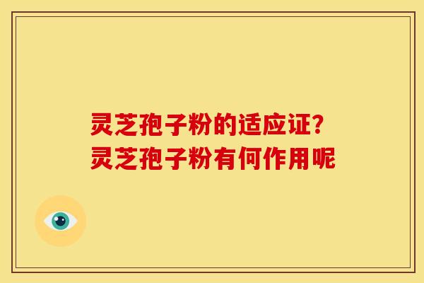 灵芝孢子粉的适应证?灵芝孢子粉有何作用呢 灵芝孢子粉的适应证?灵芝孢子粉有何作用呢