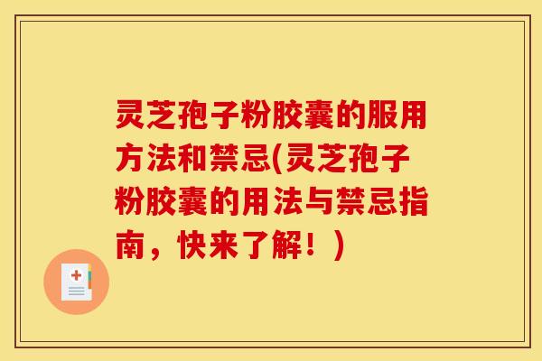 灵芝孢子粉胶囊的服用方法和禁忌(灵芝孢子粉胶囊的用法与禁忌指南，快来了解！)