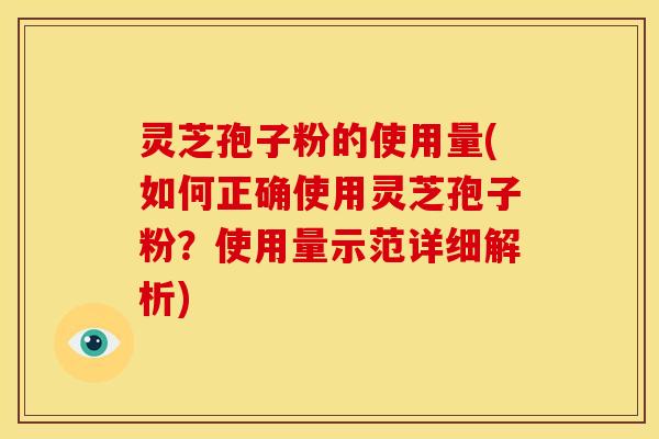 灵芝孢子粉的使用量(如何正确使用灵芝孢子粉?使用量示范详细解析) 灵芝孢子粉的使用量(如何正确使用灵芝孢子粉?使用量示范详细解析)