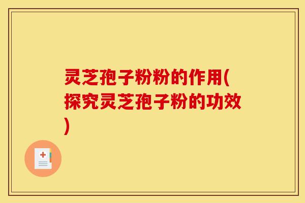 灵芝孢子粉粉的作用(探究灵芝孢子粉的功效)