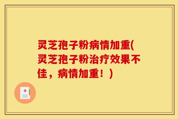 灵芝孢子粉情加重(灵芝孢子粉效果不佳,情加重!) 灵芝孢子粉情加重(灵芝孢子粉效果不佳,情加重!)
