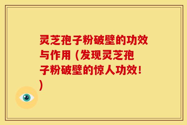 灵芝孢子粉破壁的功效与作用 (发现灵芝孢子粉破壁的惊人功效!) 灵芝孢子粉破壁的功效与作用 (发现灵芝孢子粉破壁的惊人功效!)