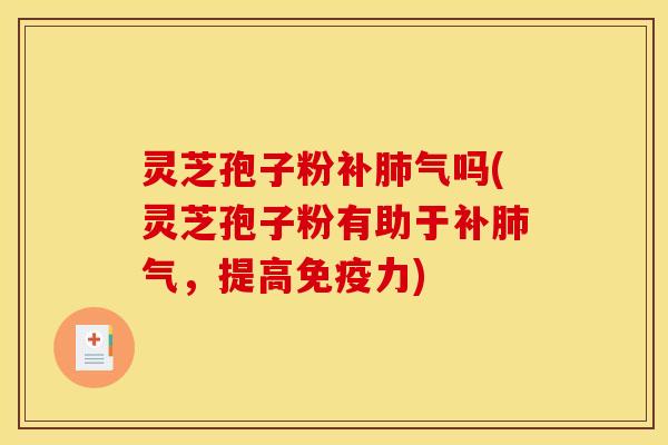 灵芝孢子粉吗(灵芝孢子粉有助于，提高免疫力)