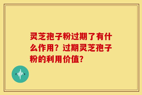 灵芝孢子粉过期了有什么作用?过期灵芝孢子粉的利用价值? 灵芝孢子粉过期了有什么作用?过期灵芝孢子粉的利用价值?