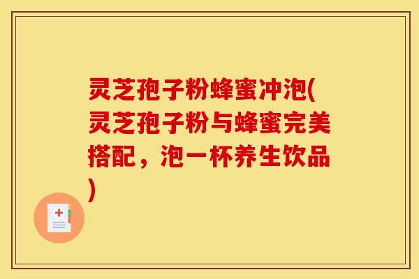 灵芝孢子粉蜂蜜冲泡(灵芝孢子粉与蜂蜜完美搭配,泡一杯养生饮品) 灵芝孢子粉蜂蜜冲泡(灵芝孢子粉与蜂蜜完美搭配,泡一杯养生饮品)