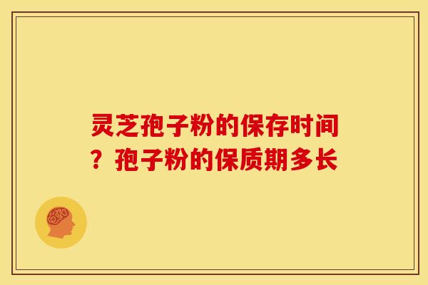 灵芝孢子粉的保存时间?孢子粉的保质期多长 灵芝孢子粉的保存时间?孢子粉的保质期多长