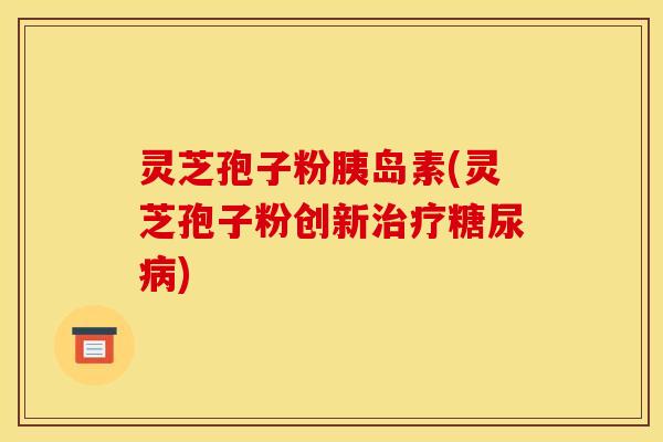 灵芝孢子粉(灵芝孢子粉创新)