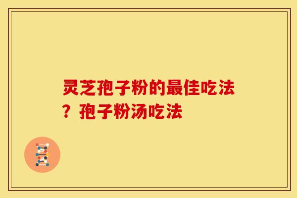 灵芝孢子粉的佳吃法？孢子粉汤吃法