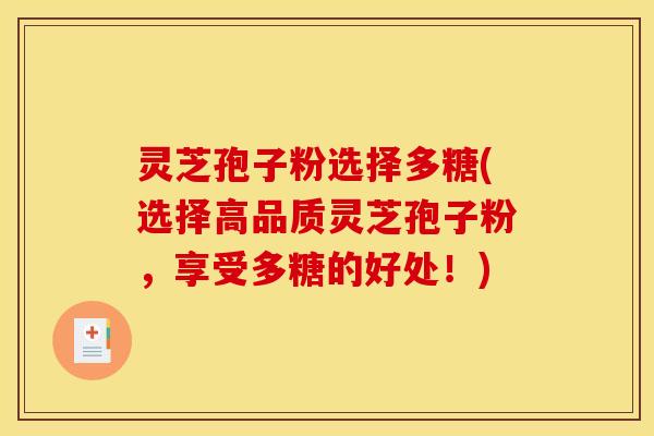 灵芝孢子粉选择多糖(选择高品质灵芝孢子粉,享受多糖的好处!) 灵芝孢子粉选择多糖(选择高品质灵芝孢子粉,享受多糖的好处!)