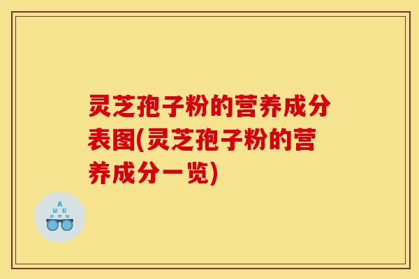 灵芝孢子粉的营养成分表图(灵芝孢子粉的营养成分一览)