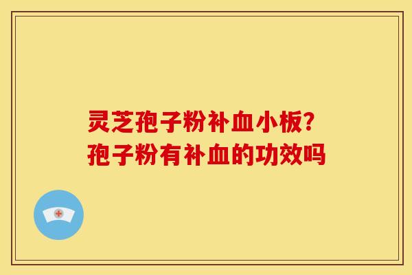 灵芝孢子粉补?孢子粉有补的功效吗 灵芝孢子粉补?孢子粉有补的功效吗