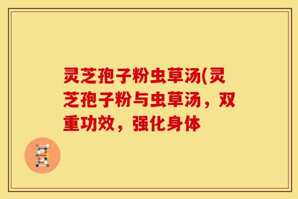 灵芝孢子粉虫草汤(灵芝孢子粉与虫草汤，双重功效，强化身体