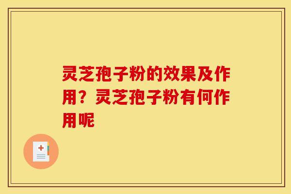 灵芝孢子粉的效果及作用?灵芝孢子粉有何作用呢 灵芝孢子粉的效果及作用?灵芝孢子粉有何作用呢