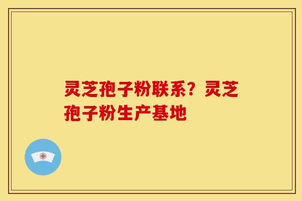 灵芝孢子粉联系?灵芝孢子粉生产基地 灵芝孢子粉联系?灵芝孢子粉生产基地