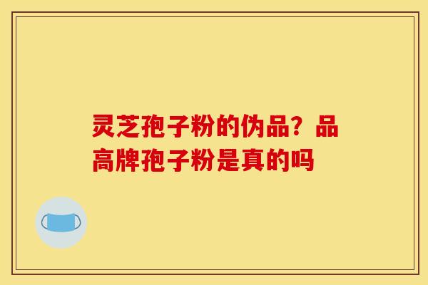 灵芝孢子粉的伪品？品高牌孢子粉是真的吗