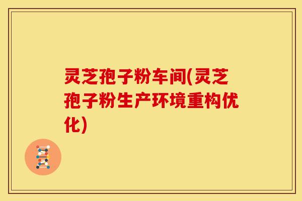 灵芝孢子粉车间(灵芝孢子粉生产环境重构优化) 灵芝孢子粉车间(灵芝孢子粉生产环境重构优化)