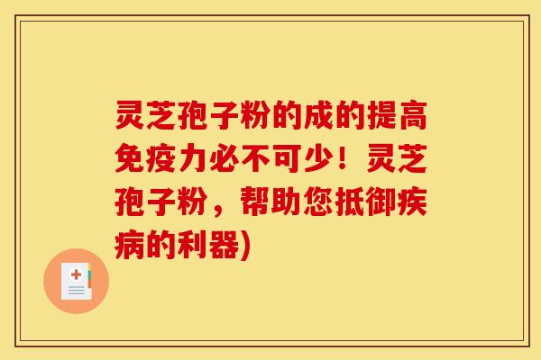 灵芝孢子粉的成的提高免疫力必不可少!灵芝孢子粉,帮助您抵御的利器) 灵芝孢子粉的成的提高免疫力必不可少!灵芝孢子粉,帮助您抵御的利器)