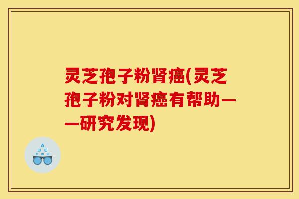 灵芝孢子粉(灵芝孢子粉对有帮助——研究发现) 灵芝孢子粉(灵芝孢子粉对有帮助——研究发现)
