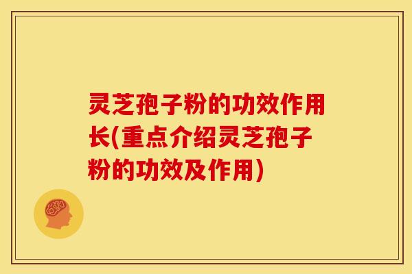 灵芝孢子粉的功效作用长(重点介绍灵芝孢子粉的功效及作用) 灵芝孢子粉的功效作用长(重点介绍灵芝孢子粉的功效及作用)