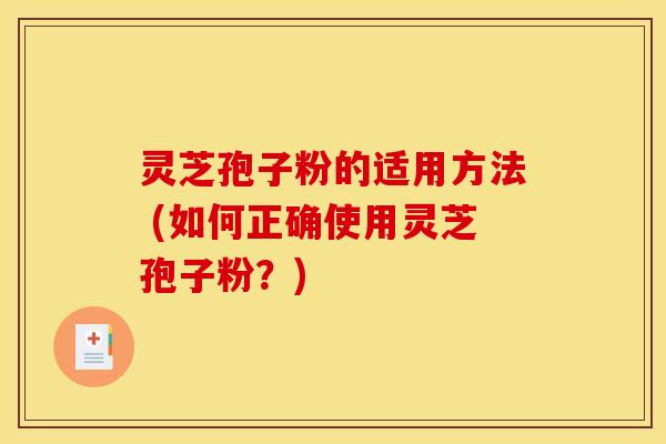 灵芝孢子粉的适用方法 (如何正确使用灵芝孢子粉？)
