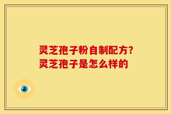 灵芝孢子粉自制配方?灵芝孢子是怎么样的 灵芝孢子粉自制配方?灵芝孢子是怎么样的