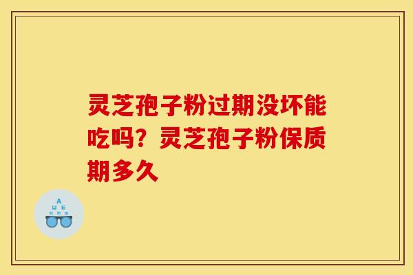 灵芝孢子粉过期没坏能吃吗?灵芝孢子粉保质期多久 灵芝孢子粉过期没坏能吃吗?灵芝孢子粉保质期多久