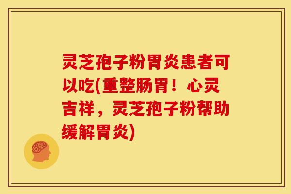 灵芝孢子粉患者可以吃(重整肠胃!心灵吉祥,灵芝孢子粉帮助缓解) 灵芝孢子粉患者可以吃(重整肠胃!心灵吉祥,灵芝孢子粉帮助缓解)