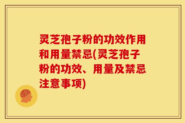 灵芝孢子粉的功效作用和用量禁忌(灵芝孢子粉的功效、用量及禁忌注意事项) 灵芝孢子粉的功效作用和用量禁忌(灵芝孢子粉的功效、用量及禁忌注意事项)