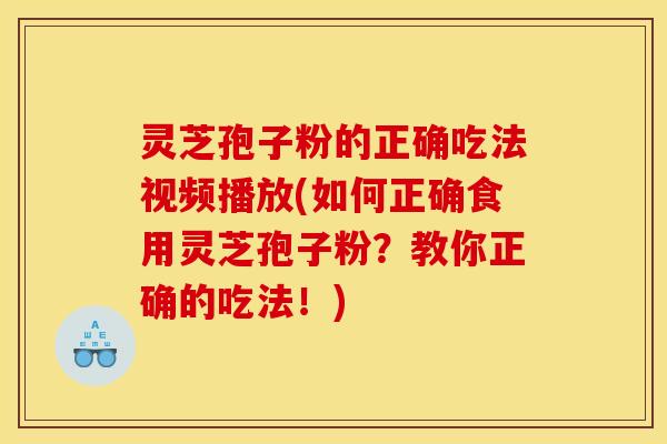 灵芝孢子粉的正确吃法视频播放(如何正确食用灵芝孢子粉?教你正确的吃法!) 灵芝孢子粉的正确吃法视频播放(如何正确食用灵芝孢子粉?教你正确的吃法!)