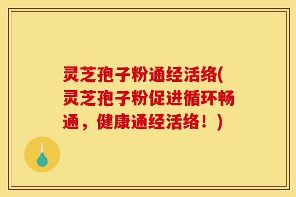 灵芝孢子粉通经活络(灵芝孢子粉促进循环畅通,健康通经活络!) 灵芝孢子粉通经活络(灵芝孢子粉促进循环畅通,健康通经活络!)