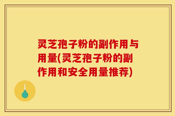 灵芝孢子粉的副作用与用量(灵芝孢子粉的副作用和安全用量推荐) 灵芝孢子粉的副作用与用量(灵芝孢子粉的副作用和安全用量推荐)