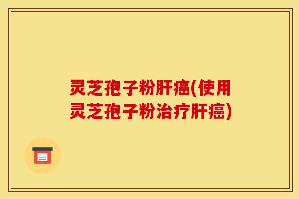灵芝孢子粉(使用灵芝孢子粉) 灵芝孢子粉(使用灵芝孢子粉)