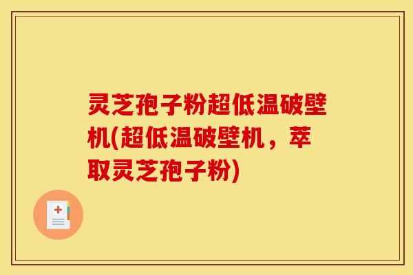 灵芝孢子粉超低温破壁机(超低温破壁机,萃取灵芝孢子粉) 灵芝孢子粉超低温破壁机(超低温破壁机,萃取灵芝孢子粉)