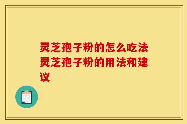 灵芝孢子粉的怎么吃法灵芝孢子粉的用法和建议