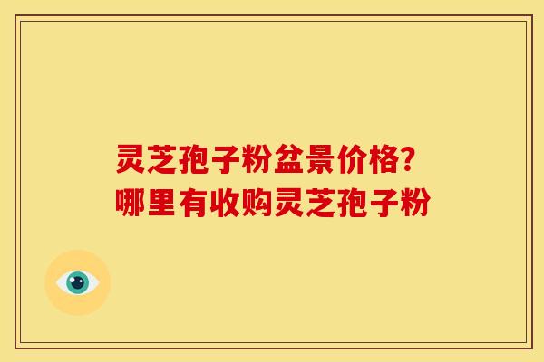 灵芝孢子粉盆景价格?哪里有收购灵芝孢子粉 灵芝孢子粉盆景价格?哪里有收购灵芝孢子粉