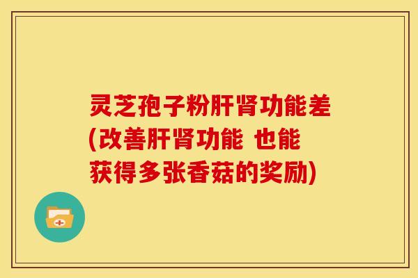 灵芝孢子粉功能差(改善功能 也能获得多张香菇的奖励) 灵芝孢子粉功能差(改善功能 也能获得多张香菇的奖励)