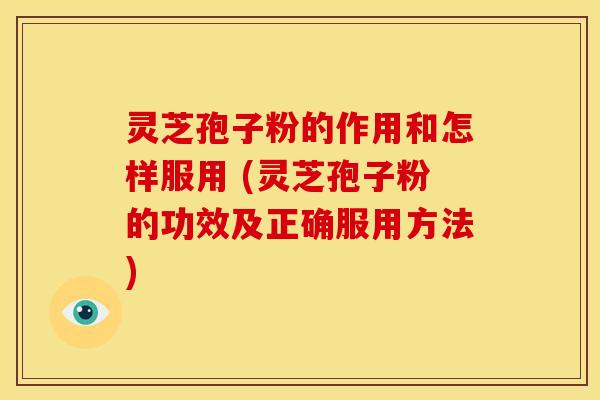 灵芝孢子粉的作用和怎样服用 (灵芝孢子粉的功效及正确服用方法) 灵芝孢子粉的作用和怎样服用 (灵芝孢子粉的功效及正确服用方法)